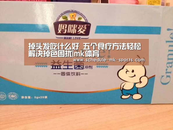 掉头发吃什么好 五个食疗方法轻松解决掉色困扰|mk体育