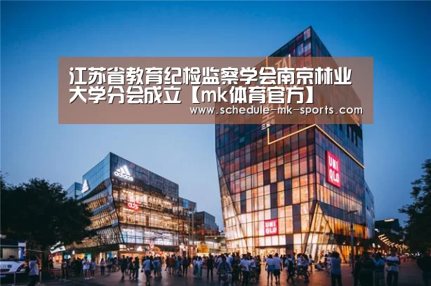 江苏省教育纪检监察学会南京林业大学分会成立【mk体育官方】