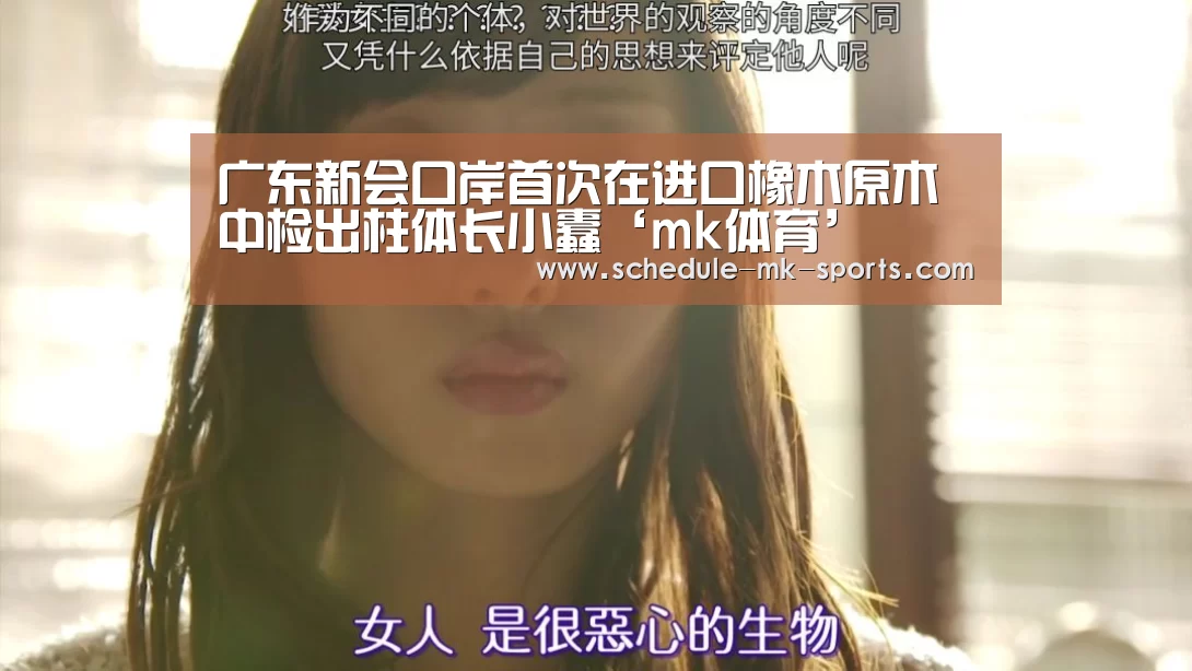 广东新会口岸首次在进口橡木原木中检出柱体长小蠹‘mk体育’
